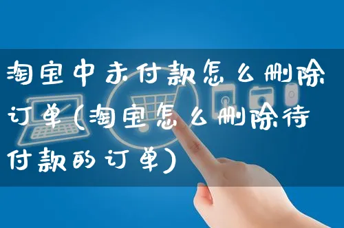 淘宝中未付款怎么删除订单(淘宝怎么删除待付款的订单)_https://www.czttao.com_视频/直播带货_第1张