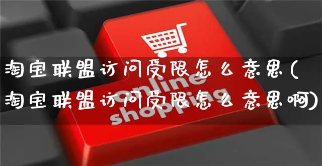 淘宝联盟访问受限怎么意思(淘宝联盟访问受限怎么意思啊)_https://www.czttao.com_开店技巧_第1张