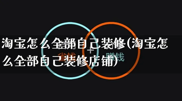 淘宝怎么全部自己装修(淘宝怎么全部自己装修店铺)_https://www.czttao.com_店铺装修_第1张