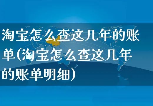 淘宝怎么查这几年的账单(淘宝怎么查这几年的账单明细)_https://www.czttao.com_电商资讯_第1张