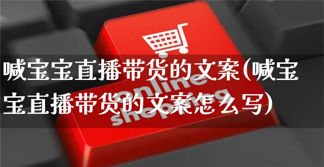 喊宝宝直播带货的文案(喊宝宝直播带货的文案怎么写)_https://www.czttao.com_视频/直播带货_第1张