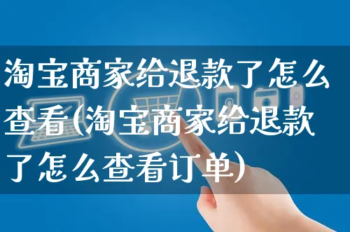 淘宝商家给退款了怎么查看(淘宝商家给退款了怎么查看订单)_https://www.czttao.com_闲鱼电商_第1张