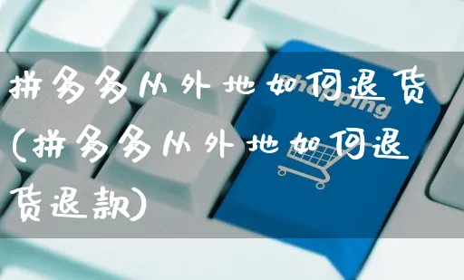 拼多多从外地如何退货(拼多多从外地如何退货退款)_https://www.czttao.com_京东电商_第1张