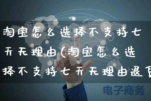 淘宝怎么选择不支持七天无理由(淘宝怎么选择不支持七天无理由退货)_https://www.czttao.com_闲鱼电商_第1张