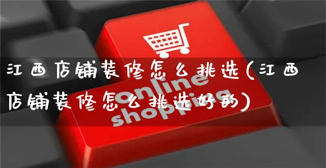 江西店铺装修怎么挑选(江西店铺装修怎么挑选好的)_https://www.czttao.com_店铺装修_第1张