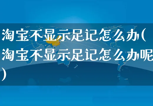 淘宝不显示足记怎么办(淘宝不显示足记怎么办呢)_https://www.czttao.com_视频/直播带货_第1张