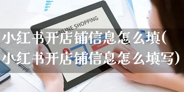 小红书开店铺信息怎么填(小红书开店铺信息怎么填写)_https://www.czttao.com_小红书_第1张