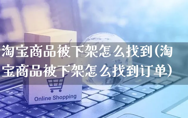 淘宝商品被下架怎么找到(淘宝商品被下架怎么找到订单)_https://www.czttao.com_店铺装修_第1张