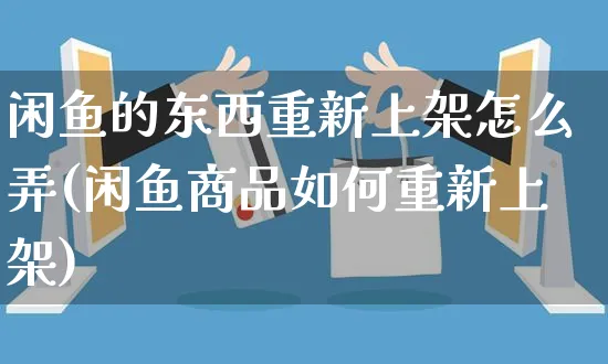 闲鱼的东西重新上架怎么弄(闲鱼商品如何重新上架)_https://www.czttao.com_闲鱼电商_第1张