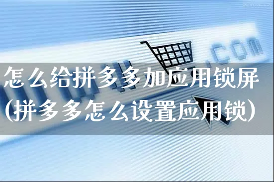 怎么给拼多多加应用锁屏(拼多多怎么设置应用锁)_https://www.czttao.com_闲鱼电商_第1张