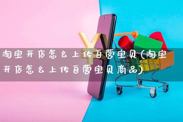 淘宝开店怎么上传自营宝贝(淘宝开店怎么上传自营宝贝商品)_https://www.czttao.com_店铺装修_第1张