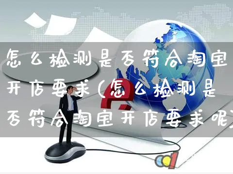 怎么检测是否符合淘宝开店要求(怎么检测是否符合淘宝开店要求呢)_https://www.czttao.com_店铺规则_第1张