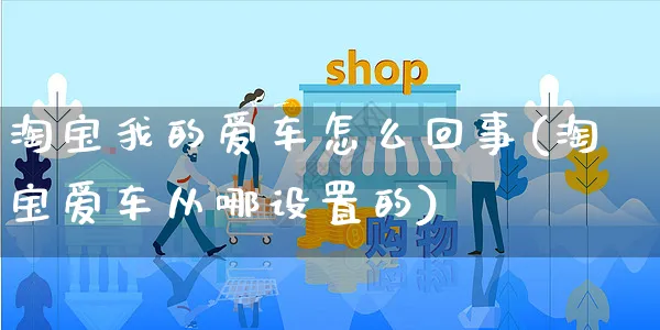 淘宝我的爱车怎么回事(淘宝爱车从哪设置的)_https://www.czttao.com_开店技巧_第1张