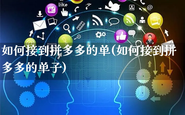 如何接到拼多多的单(如何接到拼多多的单子)_https://www.czttao.com_拼多多电商_第1张