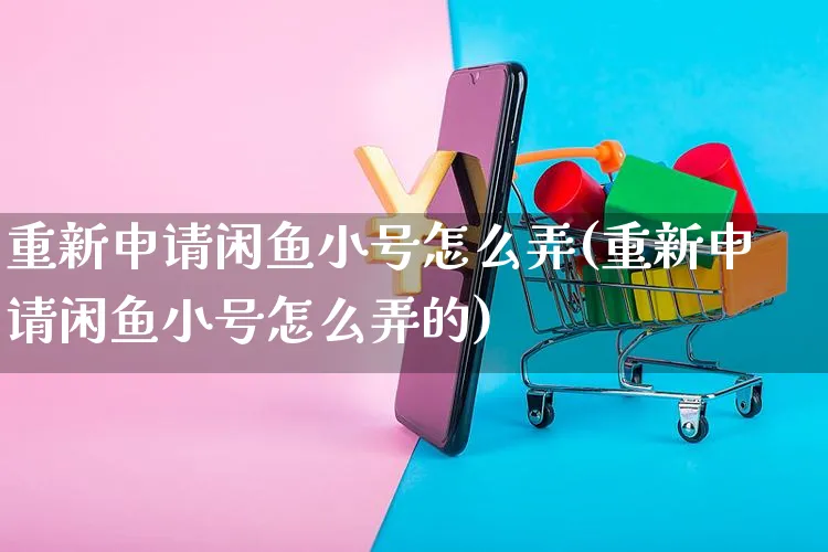 重新申请闲鱼小号怎么弄(重新申请闲鱼小号怎么弄的)_https://www.czttao.com_闲鱼电商_第1张