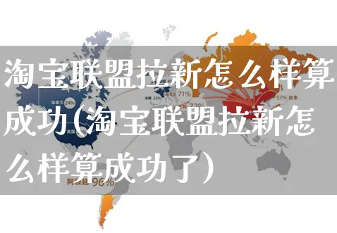 淘宝联盟拉新怎么样算成功(淘宝联盟拉新怎么样算成功了)_https://www.czttao.com_京东电商_第1张