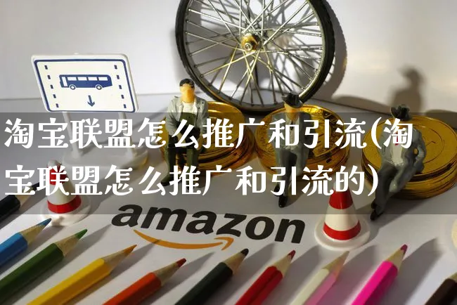 淘宝联盟怎么推广和引流(淘宝联盟怎么推广和引流的)_https://www.czttao.com_店铺装修_第1张