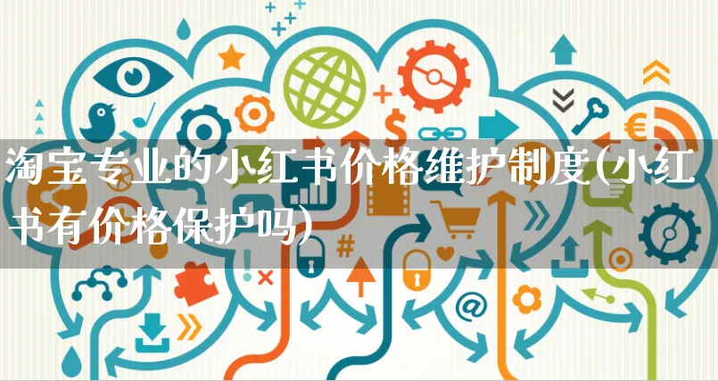 淘宝专业的小红书价格维护制度(小红书有价格保护吗)_https://www.czttao.com_小红书_第1张