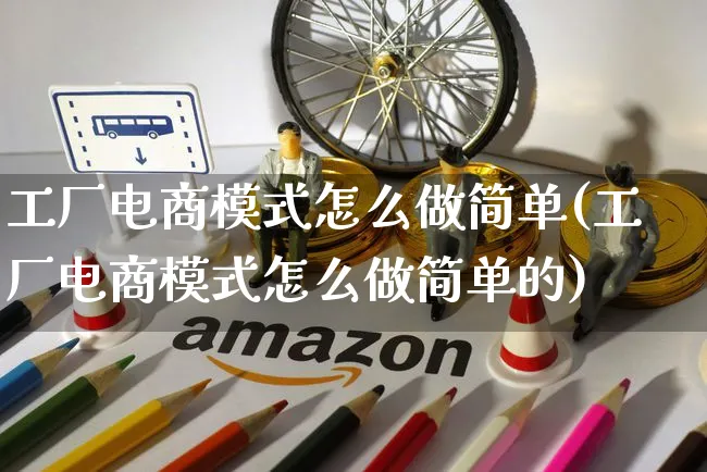 工厂电商模式怎么做简单(工厂电商模式怎么做简单的)_https://www.czttao.com_电商运营_第1张