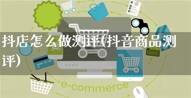 抖店怎么做测评(抖音商品测评)_https://www.czttao.com_抖音小店_第1张