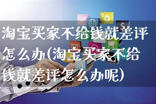 淘宝买家不给钱就差评怎么办(淘宝买家不给钱就差评怎么办呢)_https://www.czttao.com_视频/直播带货_第1张