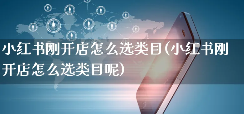 小红书刚开店怎么选类目(小红书刚开店怎么选类目呢)_https://www.czttao.com_小红书_第1张