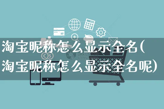 淘宝昵称怎么显示全名(淘宝昵称怎么显示全名呢)_https://www.czttao.com_亚马逊电商_第1张