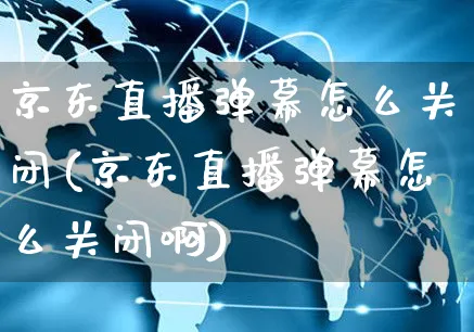 京东直播弹幕怎么关闭(京东直播弹幕怎么关闭啊)_https://www.czttao.com_京东电商_第1张