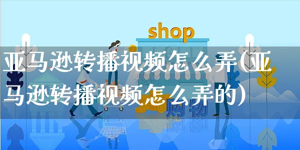 亚马逊转播视频怎么弄(亚马逊转播视频怎么弄的)_https://www.czttao.com_亚马逊电商_第1张