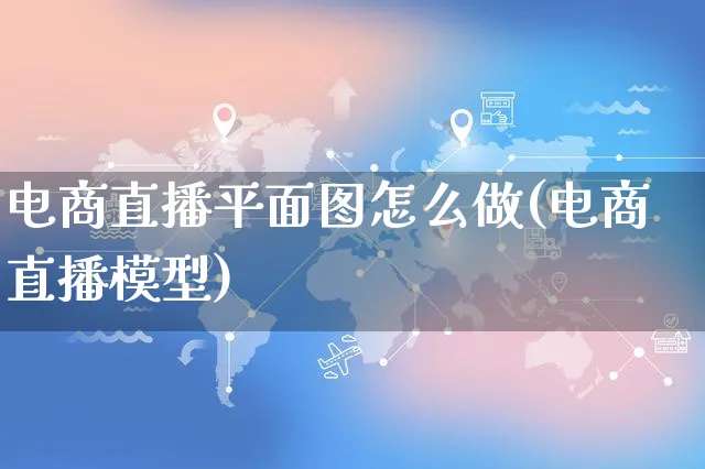 电商直播平面图怎么做(电商直播模型)_https://www.czttao.com_电商资讯_第1张