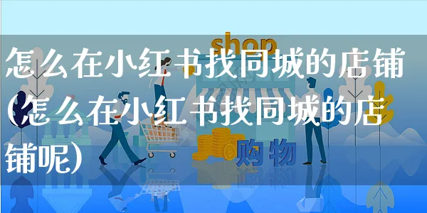 怎么在小红书找同城的店铺(怎么在小红书找同城的店铺呢)_https://www.czttao.com_小红书_第1张