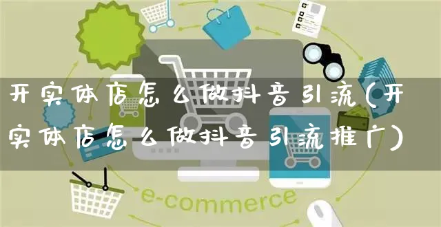 开实体店怎么做抖音引流(开实体店怎么做抖音引流推广)_https://www.czttao.com_抖音小店_第1张