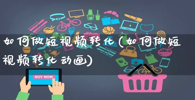 如何做短视频转化(如何做短视频转化动画)_https://www.czttao.com_视频/直播带货_第1张