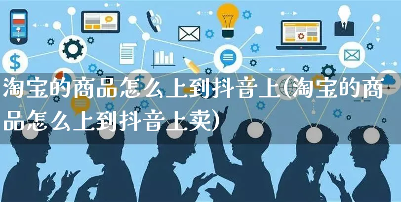 淘宝的商品怎么上到抖音上(淘宝的商品怎么上到抖音上卖)_https://www.czttao.com_店铺装修_第1张