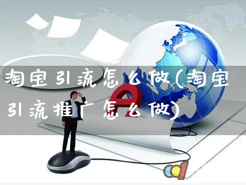 淘宝引流怎么做(淘宝引流推广怎么做)_https://www.czttao.com_淘宝电商_第1张