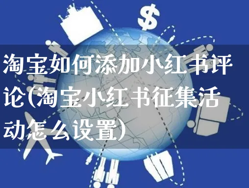 淘宝如何添加小红书评论(淘宝小红书征集活动怎么设置)_https://www.czttao.com_小红书_第1张