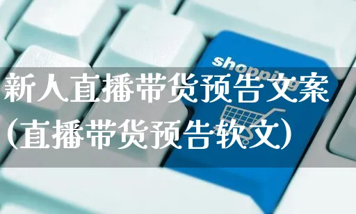 新人直播带货预告文案(直播带货预告软文)_https://www.czttao.com_视频/直播带货_第1张