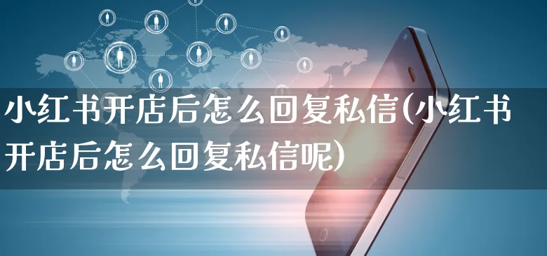 小红书开店后怎么回复私信(小红书开店后怎么回复私信呢)_https://www.czttao.com_小红书_第1张