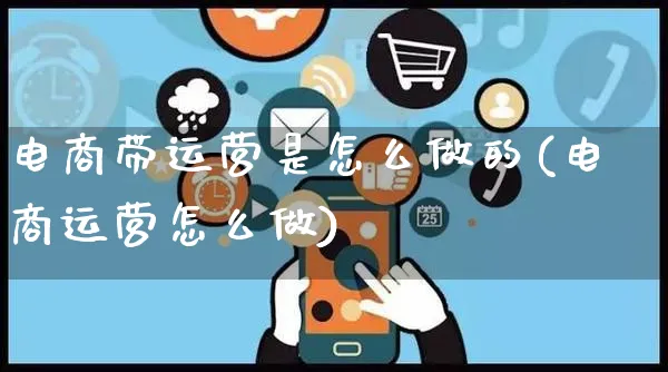 电商带运营是怎么做的(电商运营怎么做)_https://www.czttao.com_电商运营_第1张