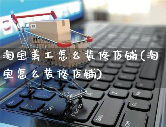 淘宝美工怎么装修店铺(淘宝怎么装修店铺)_https://www.czttao.com_店铺装修_第1张