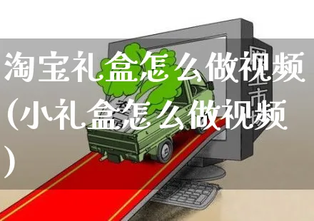 淘宝礼盒怎么做视频(小礼盒怎么做视频)_https://www.czttao.com_淘宝电商_第1张