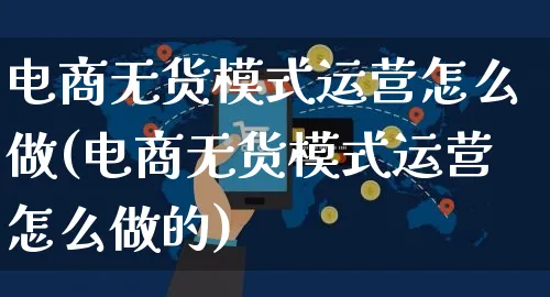 电商无货模式运营怎么做(电商无货模式运营怎么做的)_https://www.czttao.com_电商资讯_第1张