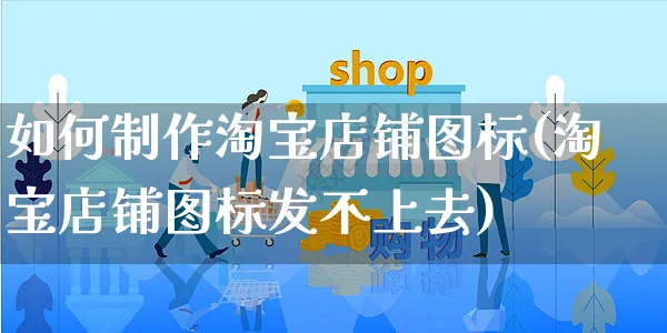 如何制作淘宝店铺图标(淘宝店铺图标发不上去)_https://www.czttao.com_淘宝电商_第1张