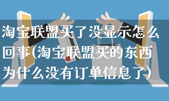 淘宝联盟买了没显示怎么回事(淘宝联盟买的东西为什么没有订单信息了)_https://www.czttao.com_闲鱼电商_第1张