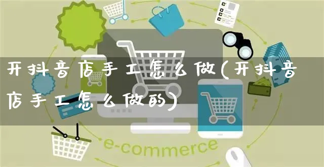 开抖音店手工怎么做(开抖音店手工怎么做的)_https://www.czttao.com_抖音小店_第1张