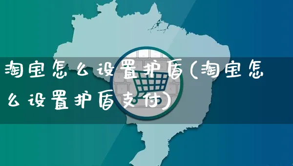 淘宝怎么设置护盾(淘宝怎么设置护盾支付)_https://www.czttao.com_闲鱼电商_第1张