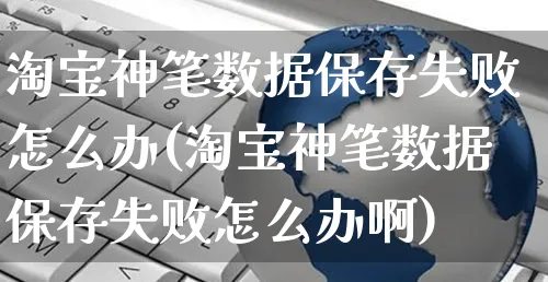 淘宝神笔数据保存失败怎么办(淘宝神笔数据保存失败怎么办啊)_https://www.czttao.com_视频/直播带货_第1张