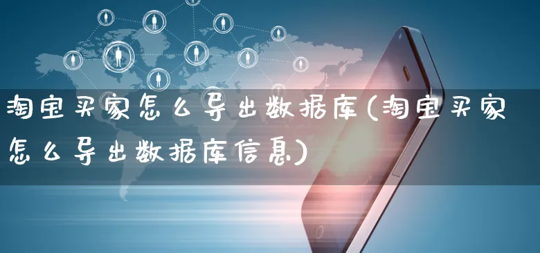 淘宝买家怎么导出数据库(淘宝买家怎么导出数据库信息)_https://www.czttao.com_抖音小店_第1张