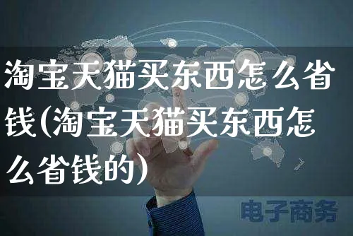 淘宝天猫买东西怎么省钱(淘宝天猫买东西怎么省钱的)_https://www.czttao.com_店铺装修_第1张