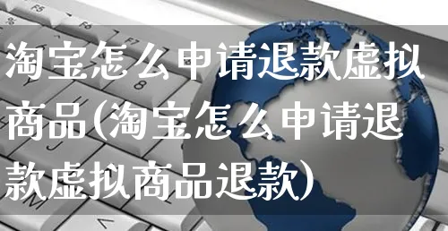 淘宝怎么申请退款虚拟商品(淘宝怎么申请退款虚拟商品退款)_https://www.czttao.com_视频/直播带货_第1张